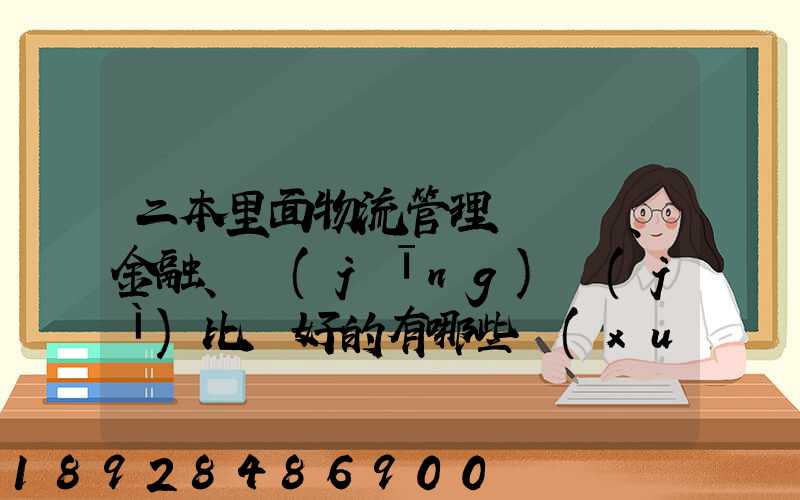 二本里面物流管理、金融、經(jīng)濟(jì)比較好的有哪些學(xué)校